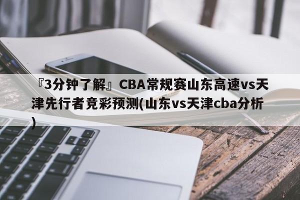 『3分钟了解』CBA常规赛山东高速vs天津先行者竞彩预测(山东vs天津cba分析)