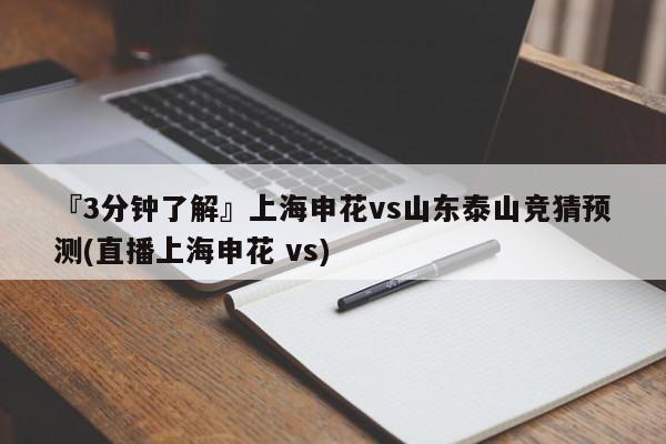 『3分钟了解』上海申花vs山东泰山竞猜预测(直播上海申花 vs)