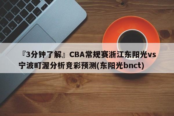 『3分钟了解』CBA常规赛浙江东阳光vs宁波町渥分析竞彩预测(东阳光bnct)