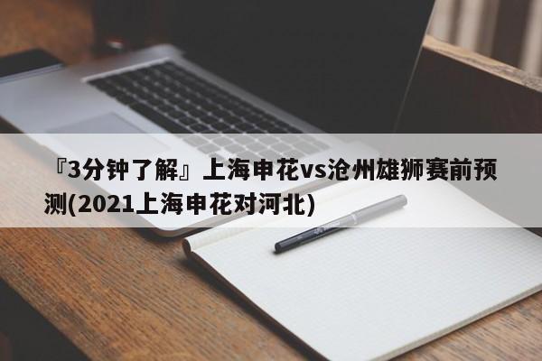 『3分钟了解』上海申花vs沧州雄狮赛前预测(2021上海申花对河北)