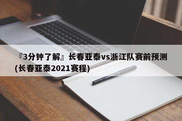 『3分钟了解』长春亚泰vs浙江队赛前预测(长春亚泰2021赛程)