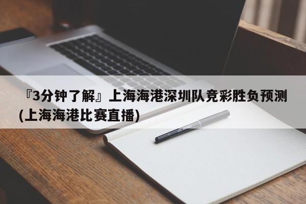 『3分钟了解』上海海港深圳队竞彩胜负预测(上海海港比赛直播)