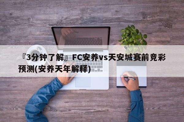 『3分钟了解』FC安养vs天安城赛前竞彩预测(安养天年解释)