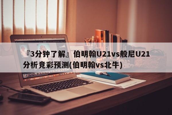 『3分钟了解』伯明翰U21vs般尼U21分析竞彩预测(伯明翰vs北牛)